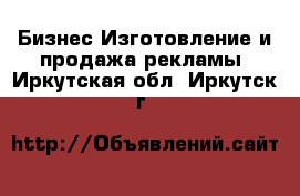 Бизнес Изготовление и продажа рекламы. Иркутская обл.,Иркутск г.